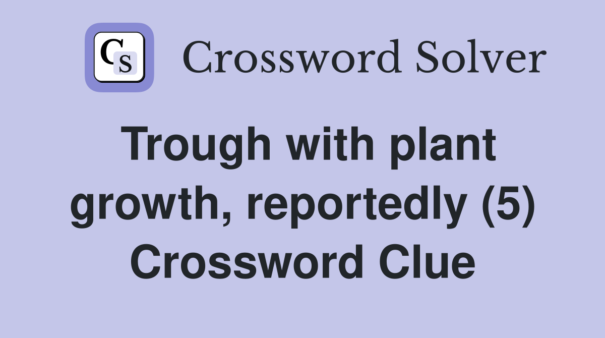 Trough with plant growth, reportedly (5) Crossword Clue