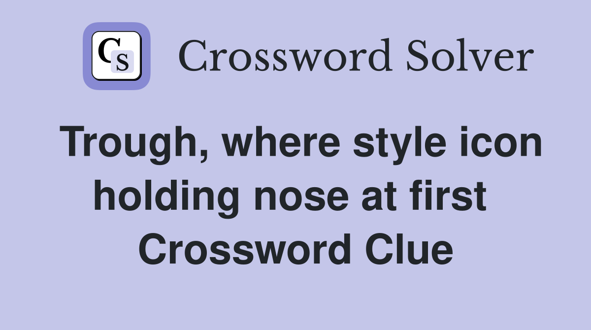 Trough, where style icon holding nose at first  Crossword Clue