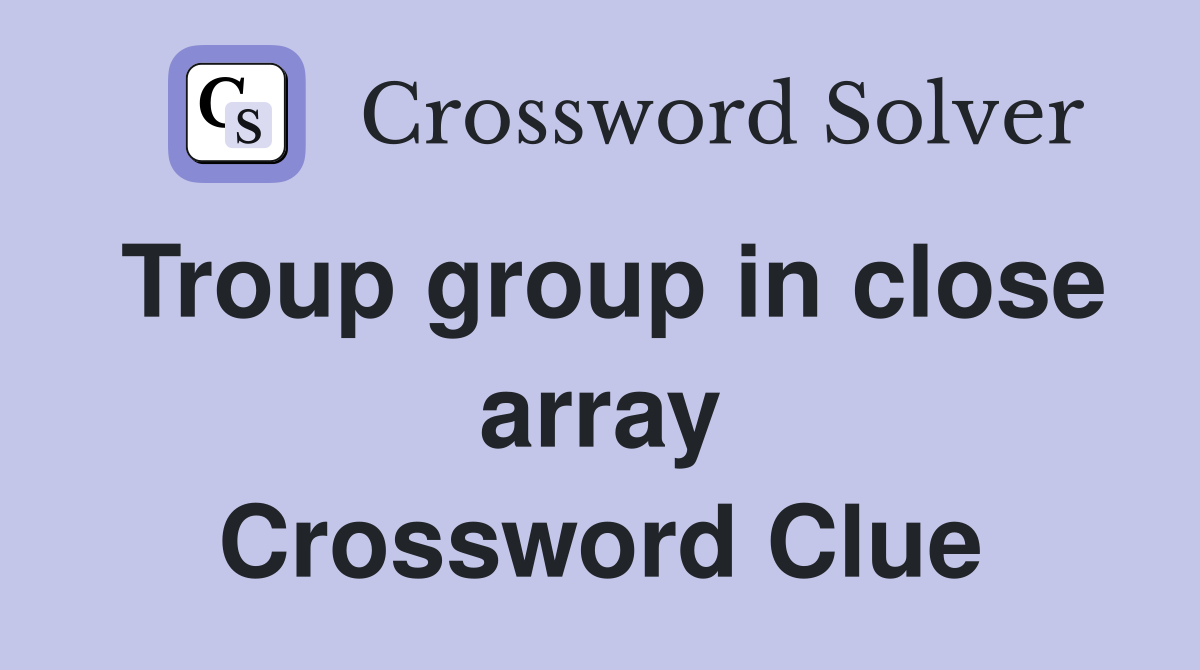 Troup group in close array Crossword Clue