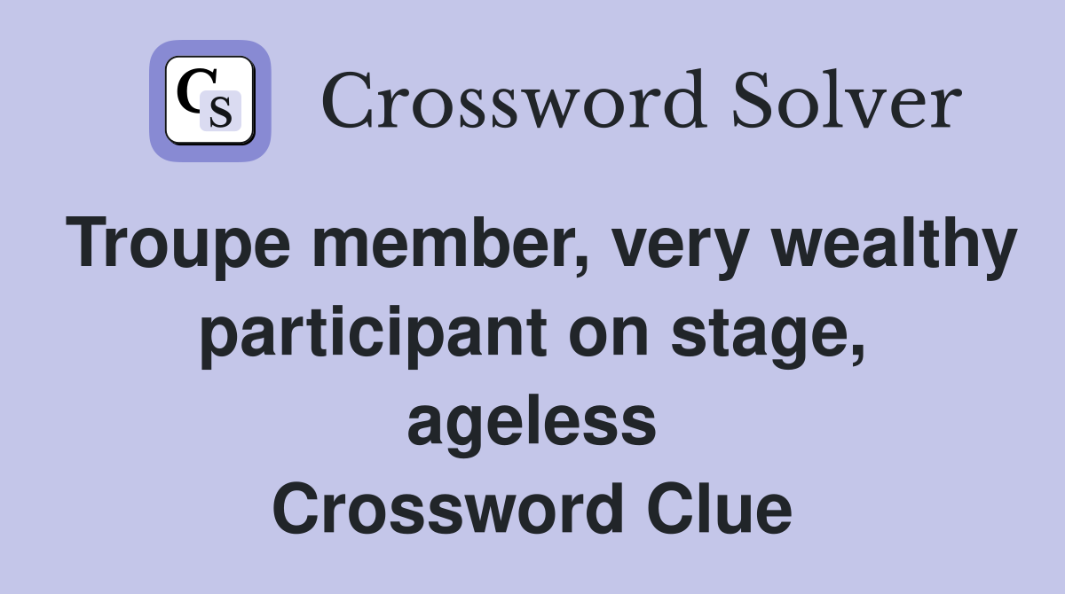 Troupe member, very wealthy participant on stage, ageless Crossword Clue