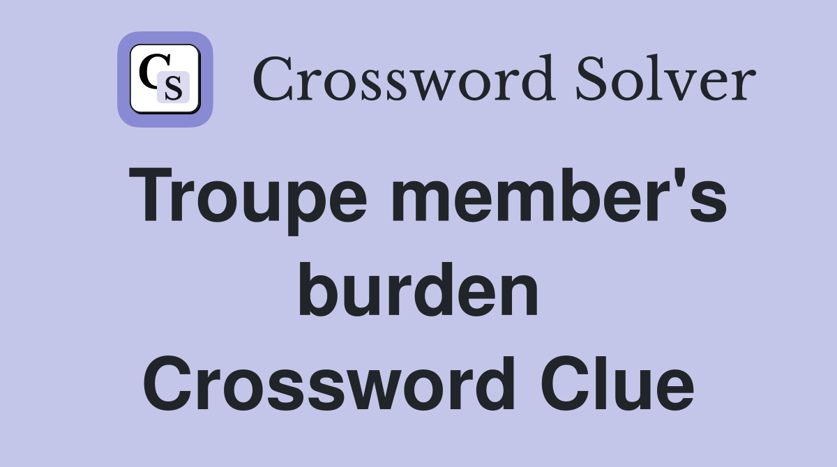Troupe member's burden Crossword Clue