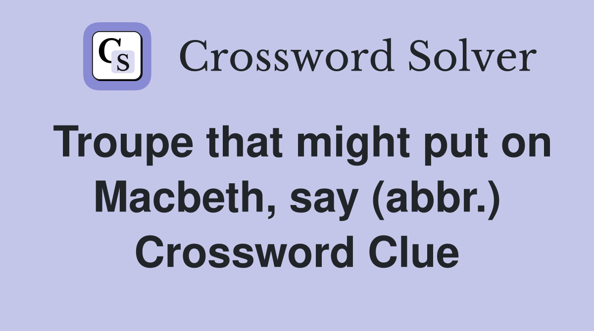 Troupe that might put on Macbeth, say (abbr.) Crossword Clue