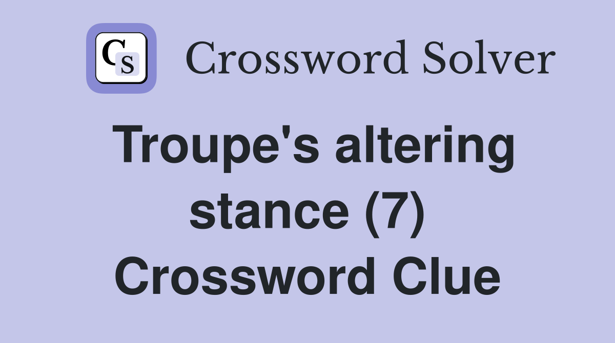 Troupe's altering stance (7) Crossword Clue