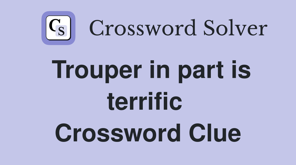 Trouper in part is terrific  Crossword Clue