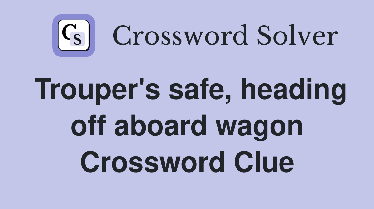 Trouper's safe, heading off aboard wagon Crossword Clue