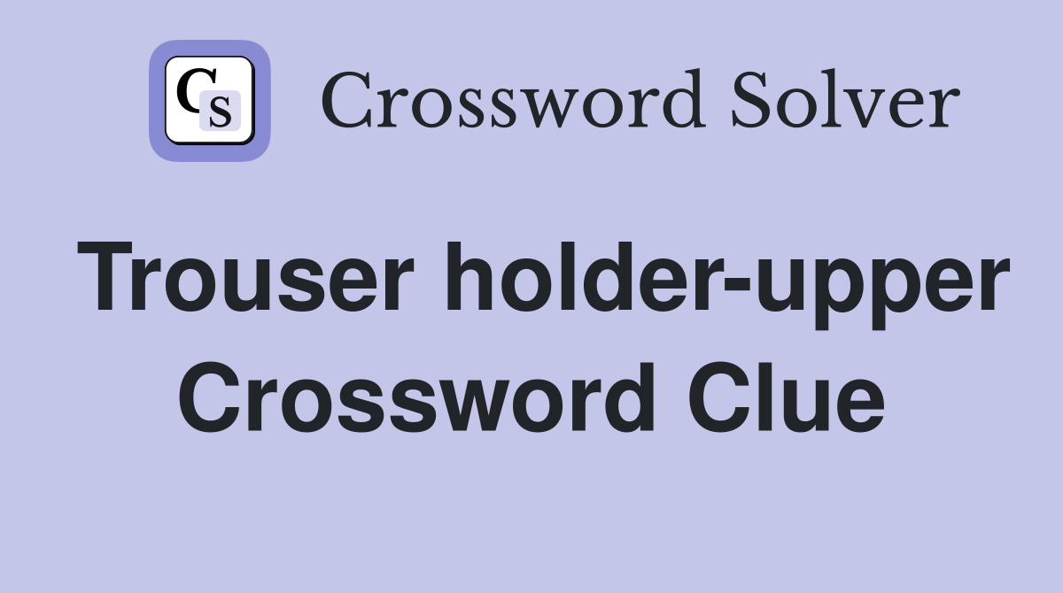 Trouser holder-upper Crossword Clue