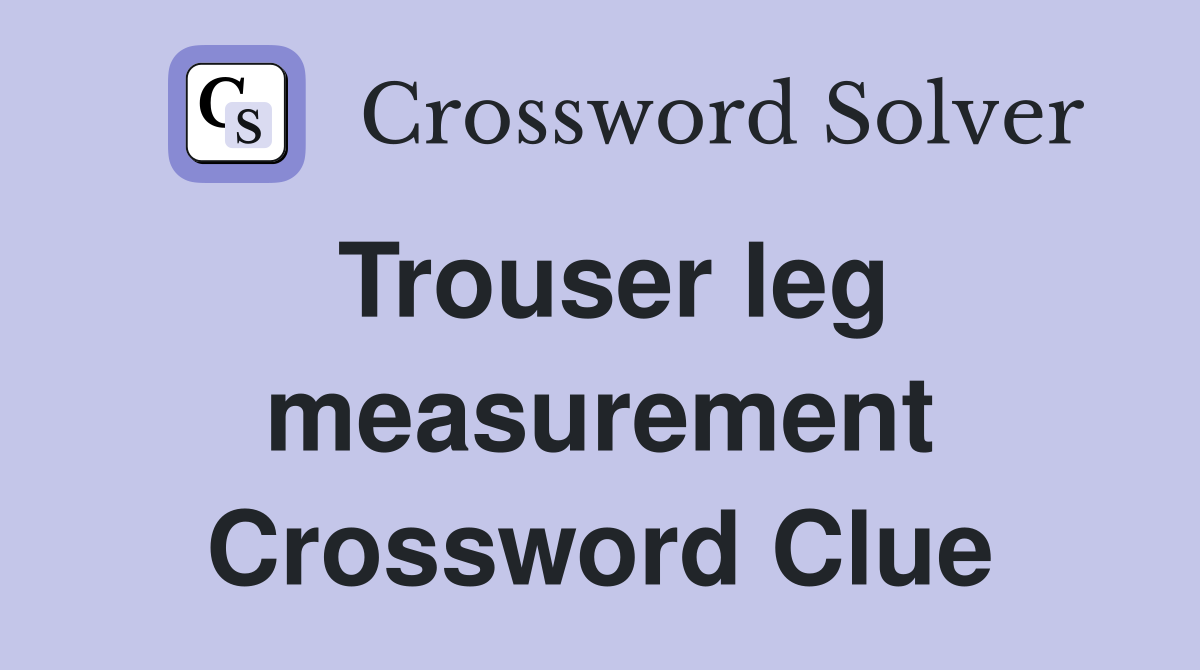 Trouser leg measurement Crossword Clue