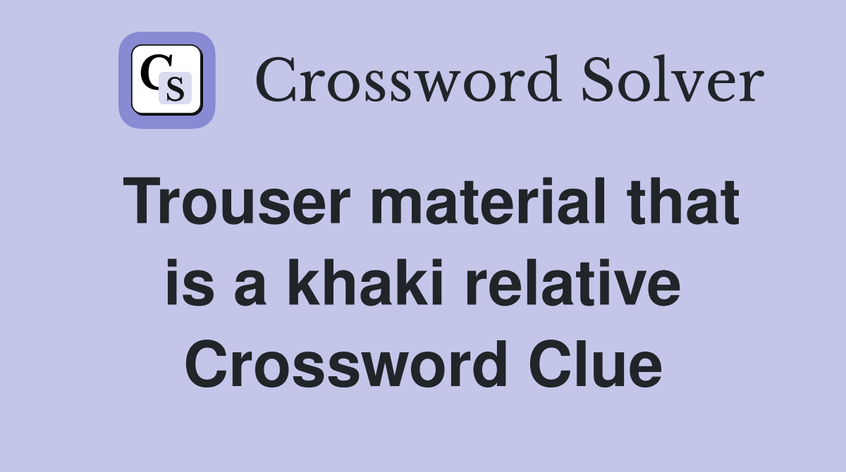 Trouser material that is a khaki relative Crossword Clue