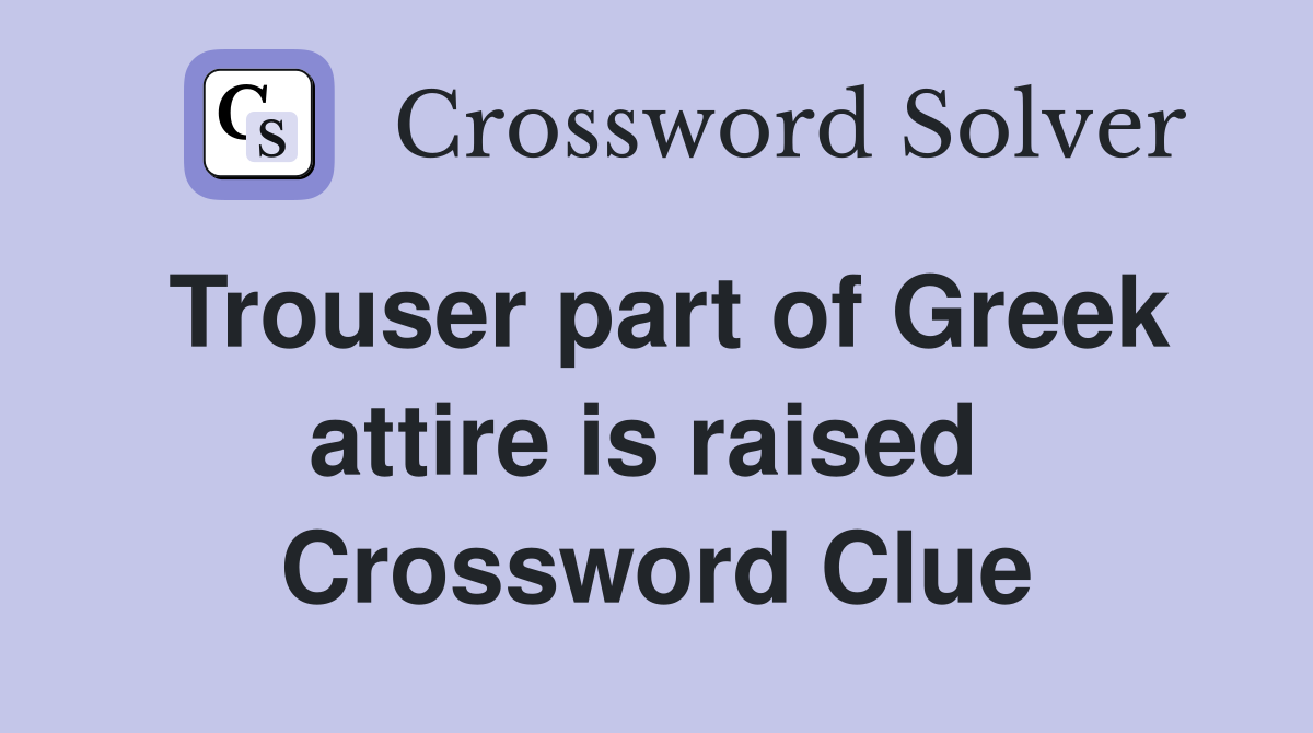 Trouser part of Greek attire is raised  Crossword Clue