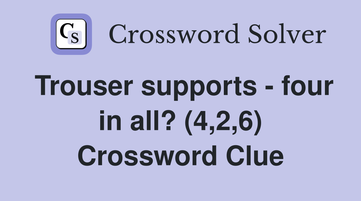Trouser supports - four in all? (4,2,6) Crossword Clue