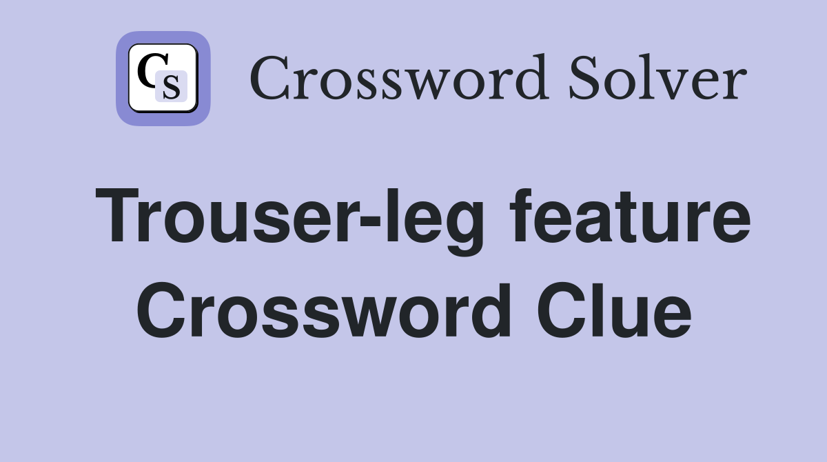 Trouser-leg feature Crossword Clue