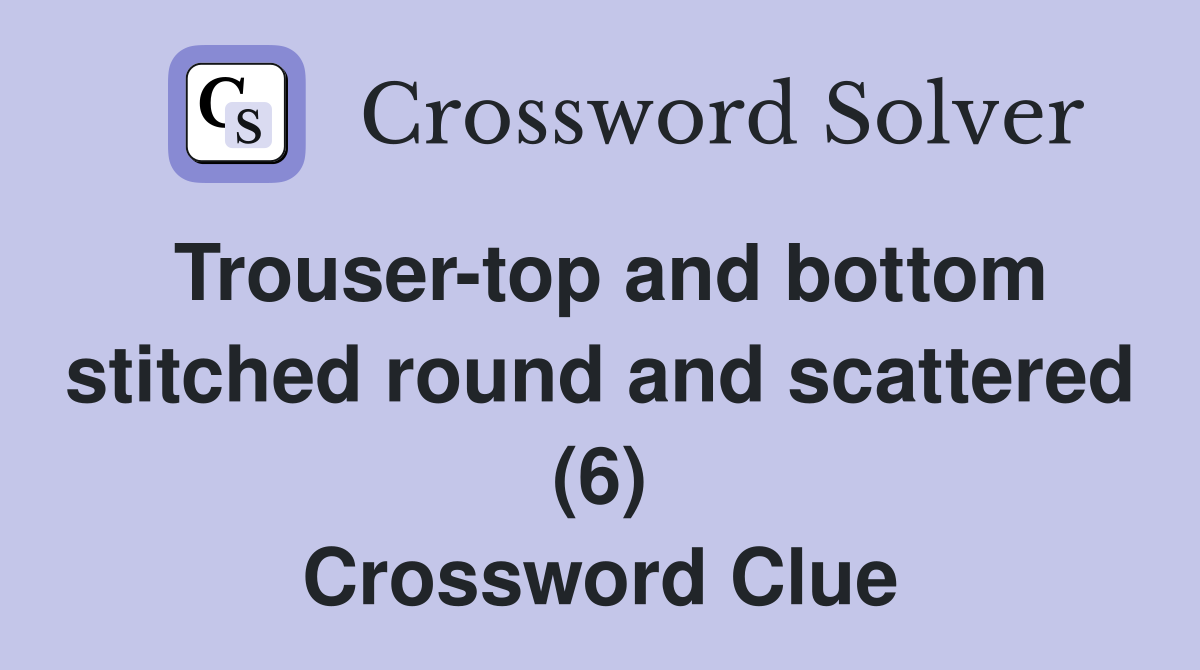 Trouser-top and bottom stitched round and scattered (6) Crossword Clue