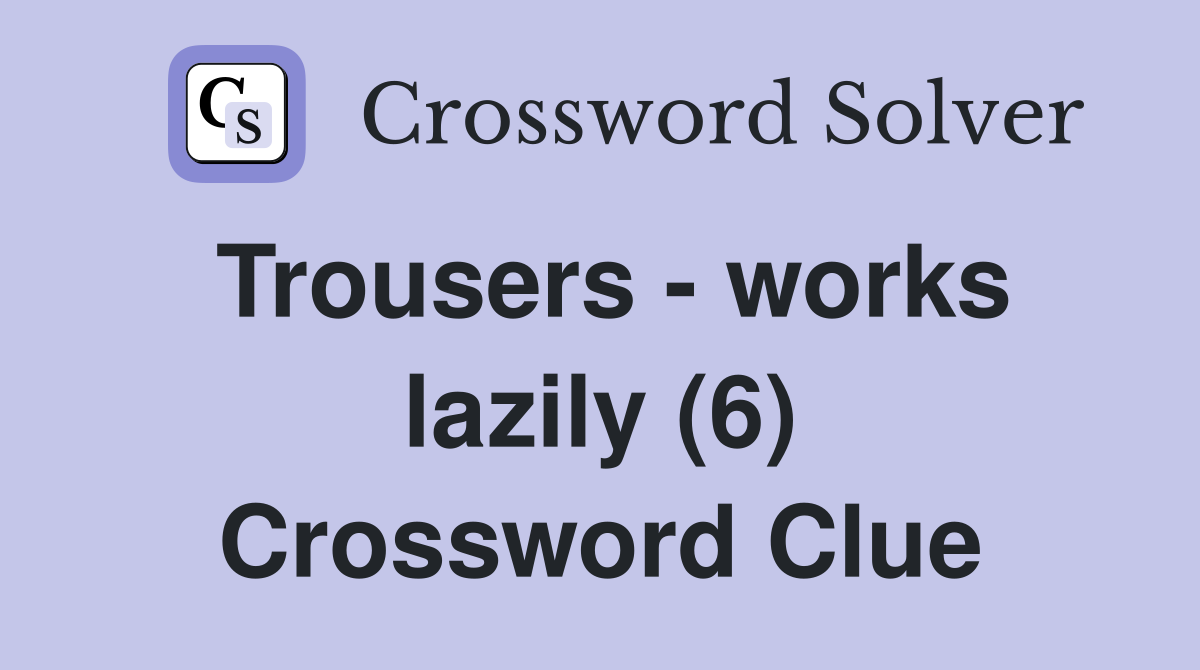 Trousers - works lazily (6) Crossword Clue