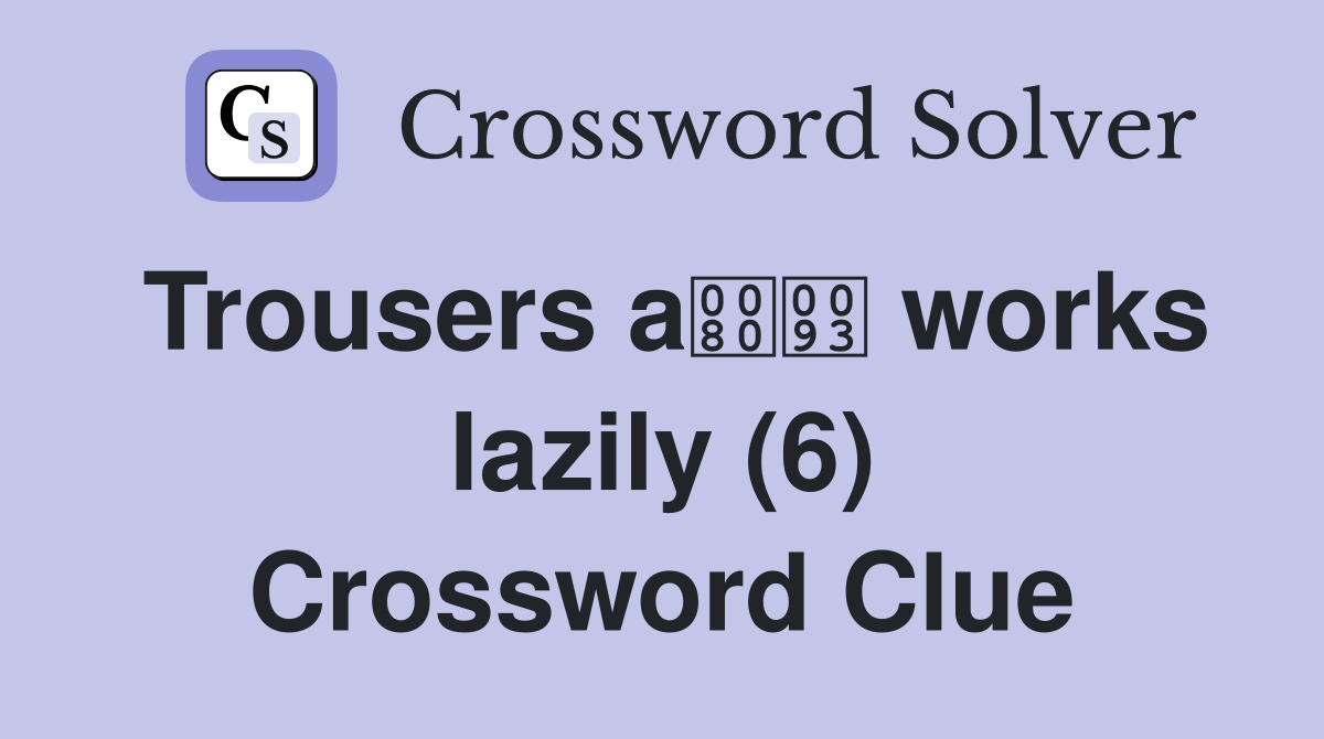 Trousers a works lazily (6) Crossword Clue