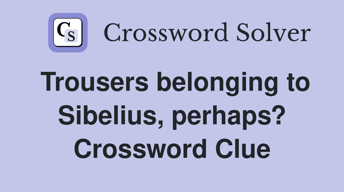 Trousers belonging to Sibelius, perhaps? Crossword Clue