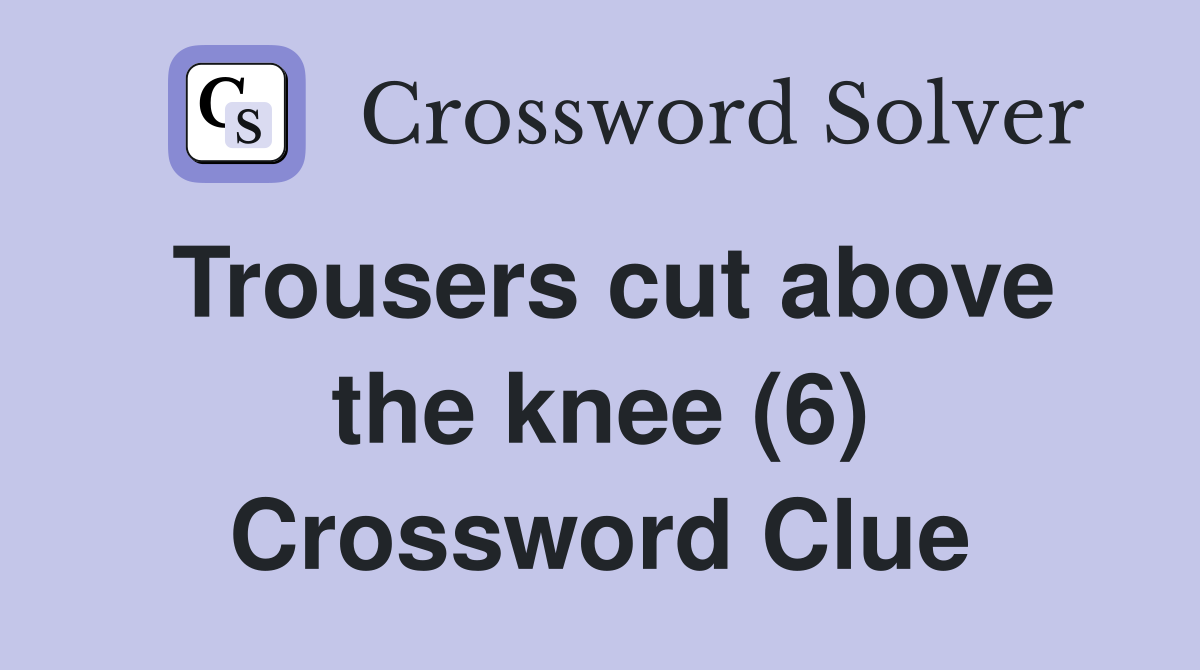 Trousers cut above the knee (6) Crossword Clue
