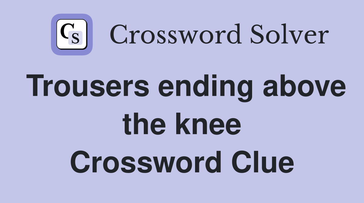 Trousers ending above the knee Crossword Clue