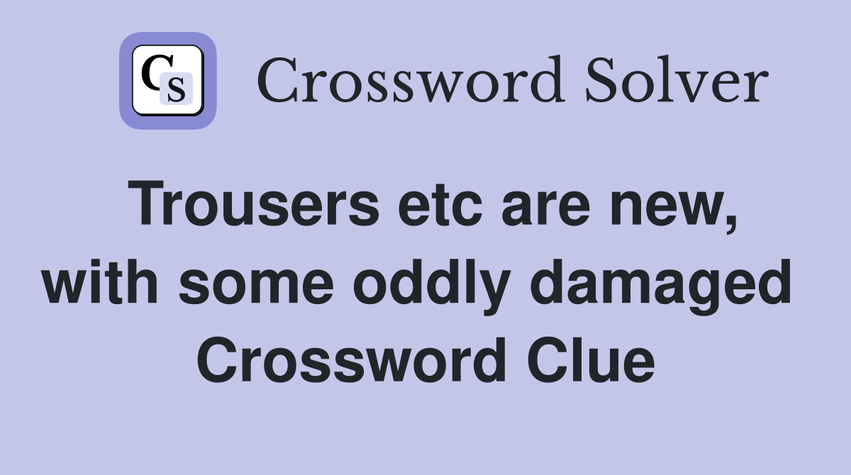 Trousers etc are new, with some oddly damaged  Crossword Clue
