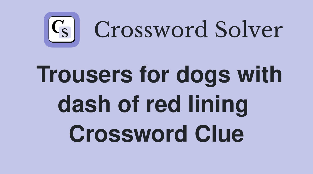 Trousers for dogs with dash of red lining  Crossword Clue