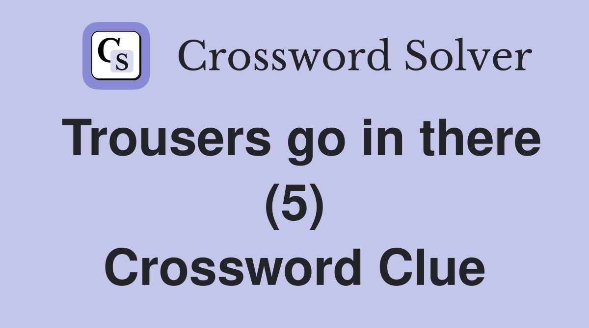 Trousers go in there (5) Crossword Clue