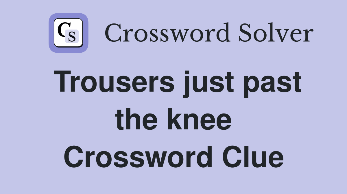 Trousers just past the knee Crossword Clue