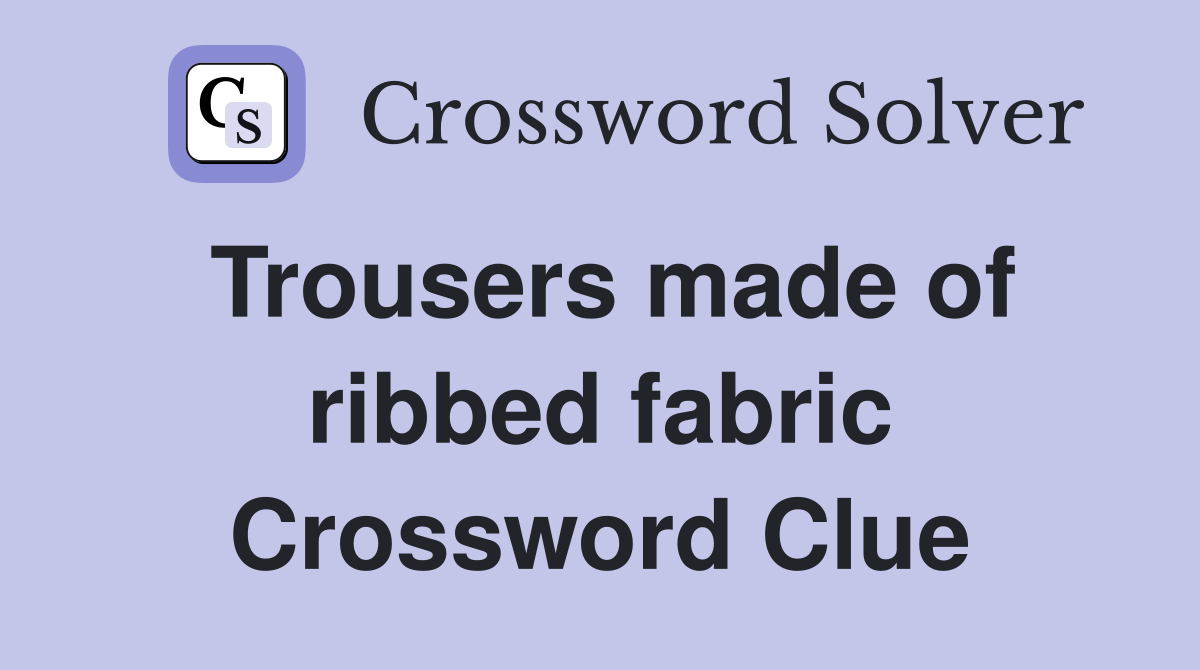 Trousers made of ribbed fabric Crossword Clue