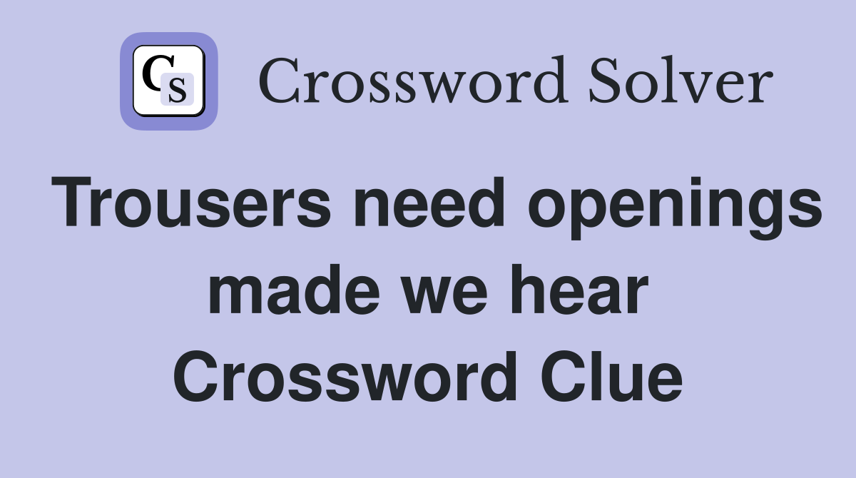 Trousers need openings made we hear Crossword Clue