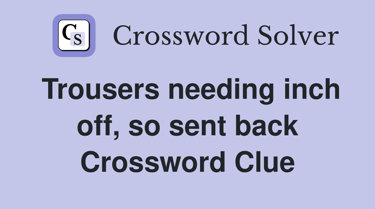 Trousers needing inch off, so sent back Crossword Clue