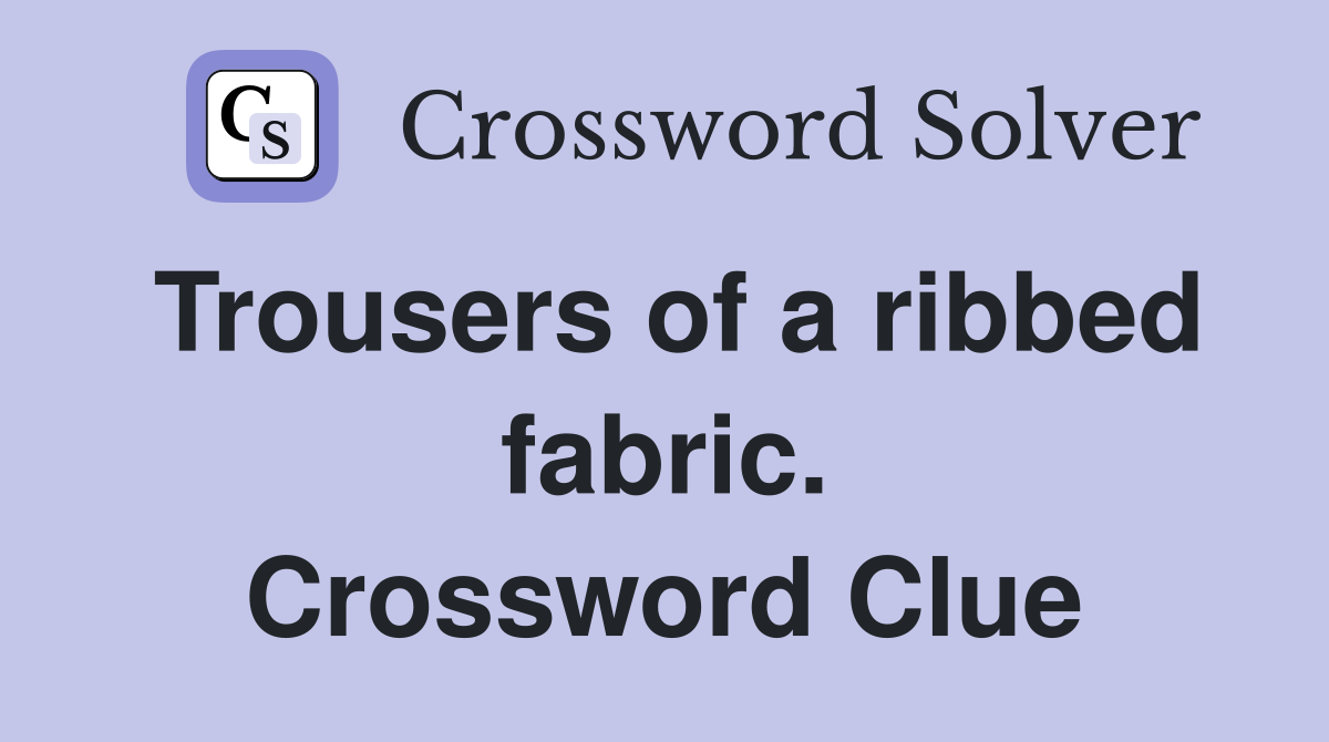Trousers of a ribbed fabric. Crossword Clue