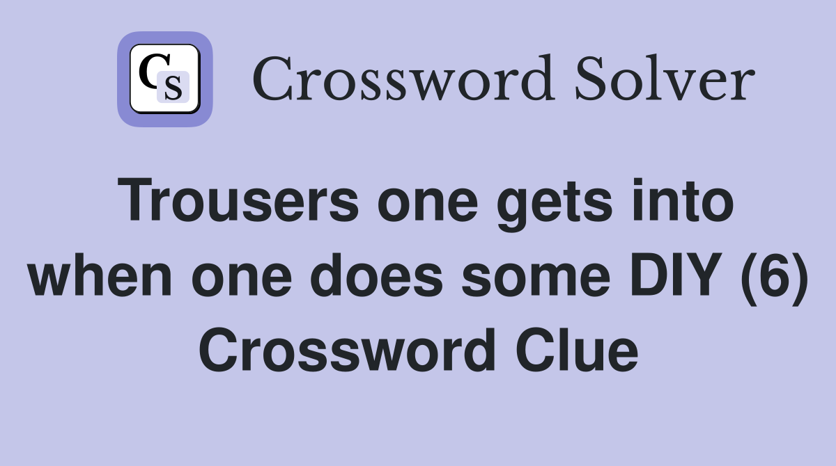 Trousers one gets into when one does some DIY (6) Crossword Clue