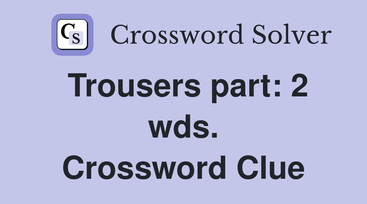 Trousers part: 2 wds. Crossword Clue