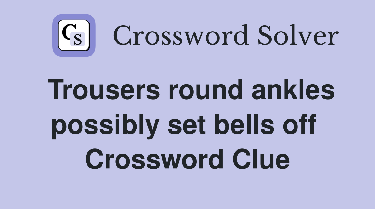 Trousers round ankles possibly set bells off  Crossword Clue