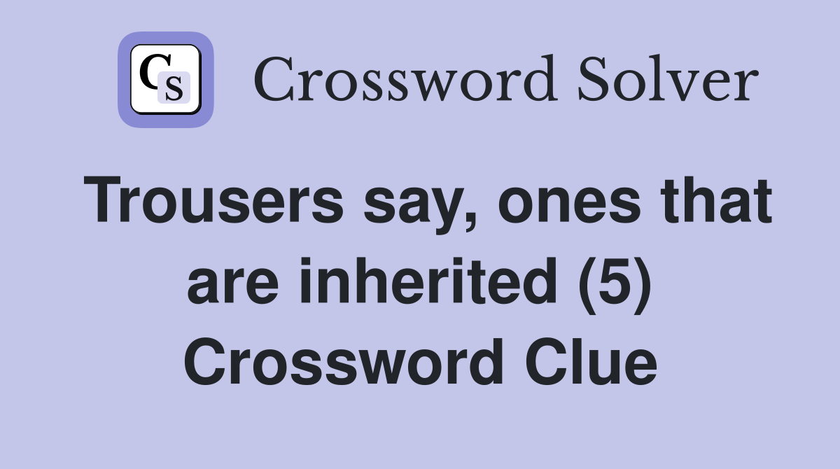 Trousers say, ones that are inherited (5) Crossword Clue