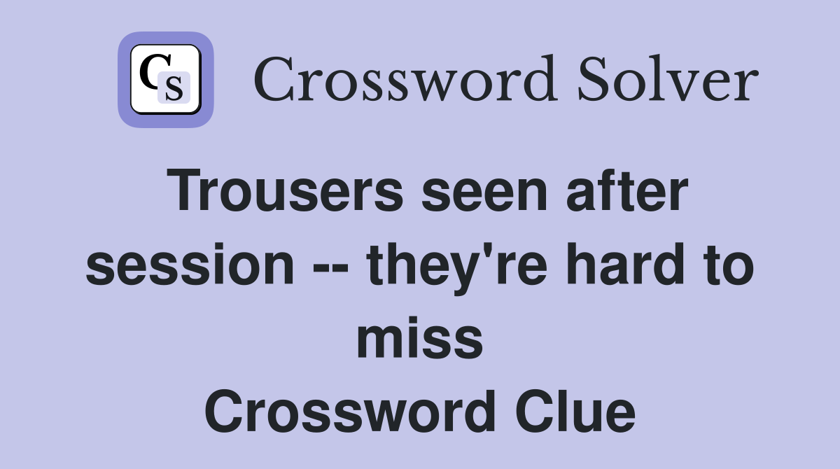 Trousers seen after session -- they're hard to miss Crossword Clue