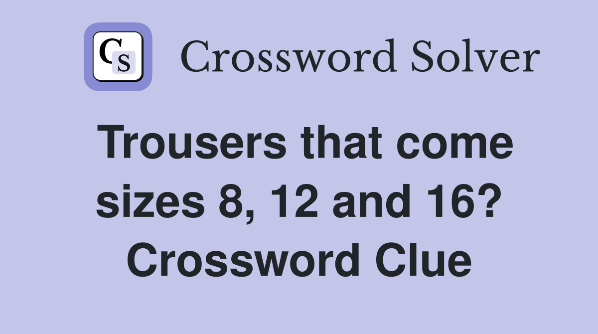 Trousers that come sizes 8, 12 and 16? Crossword Clue