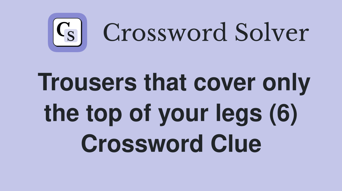 Trousers that cover only the top of your legs (6) Crossword Clue