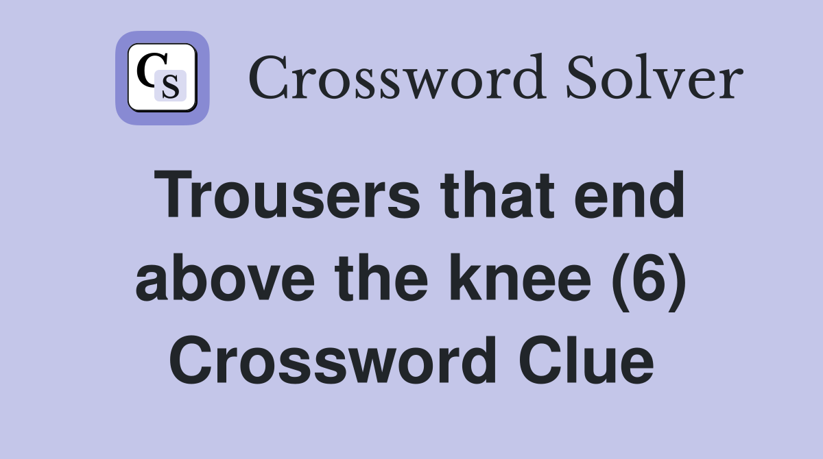 Trousers that end above the knee (6) Crossword Clue