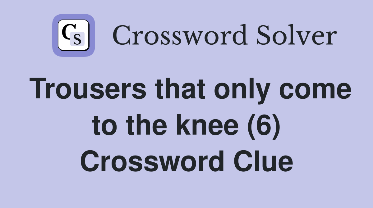 Trousers that only come to the knee (6) Crossword Clue
