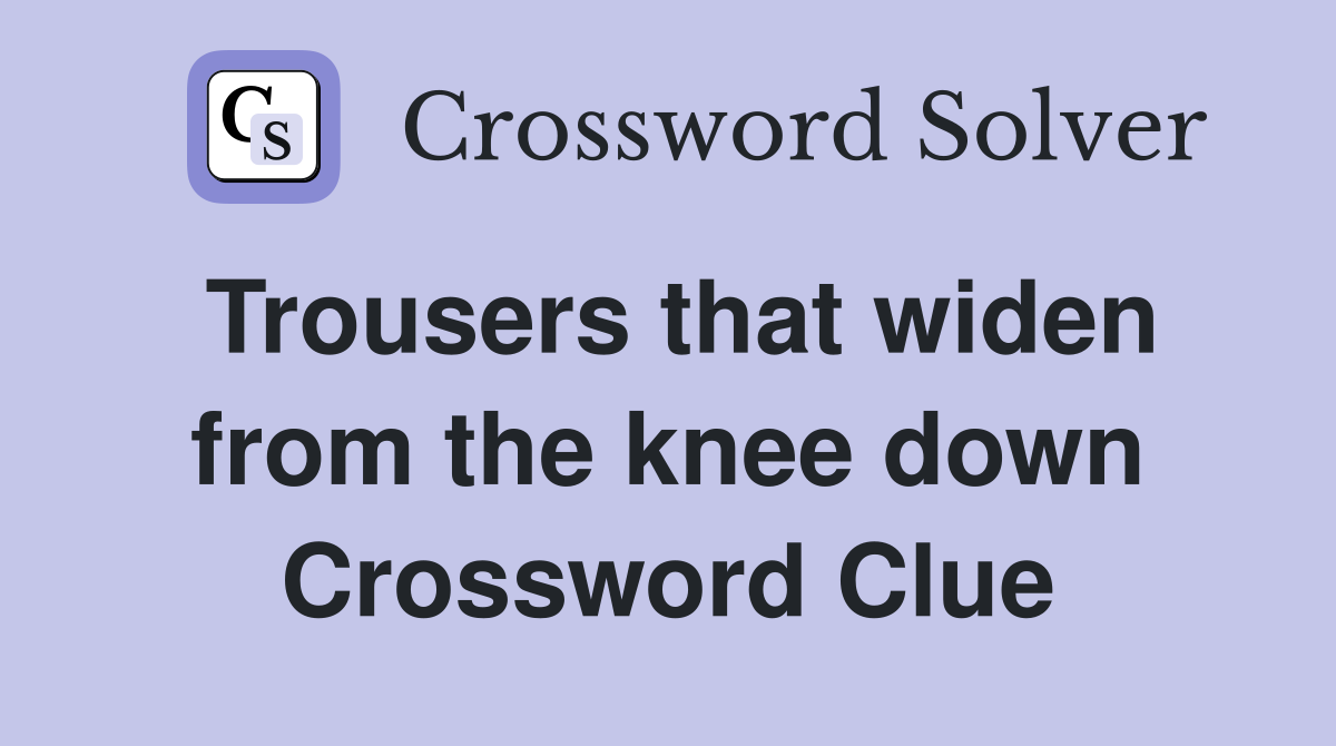 Trousers that widen from the knee down Crossword Clue