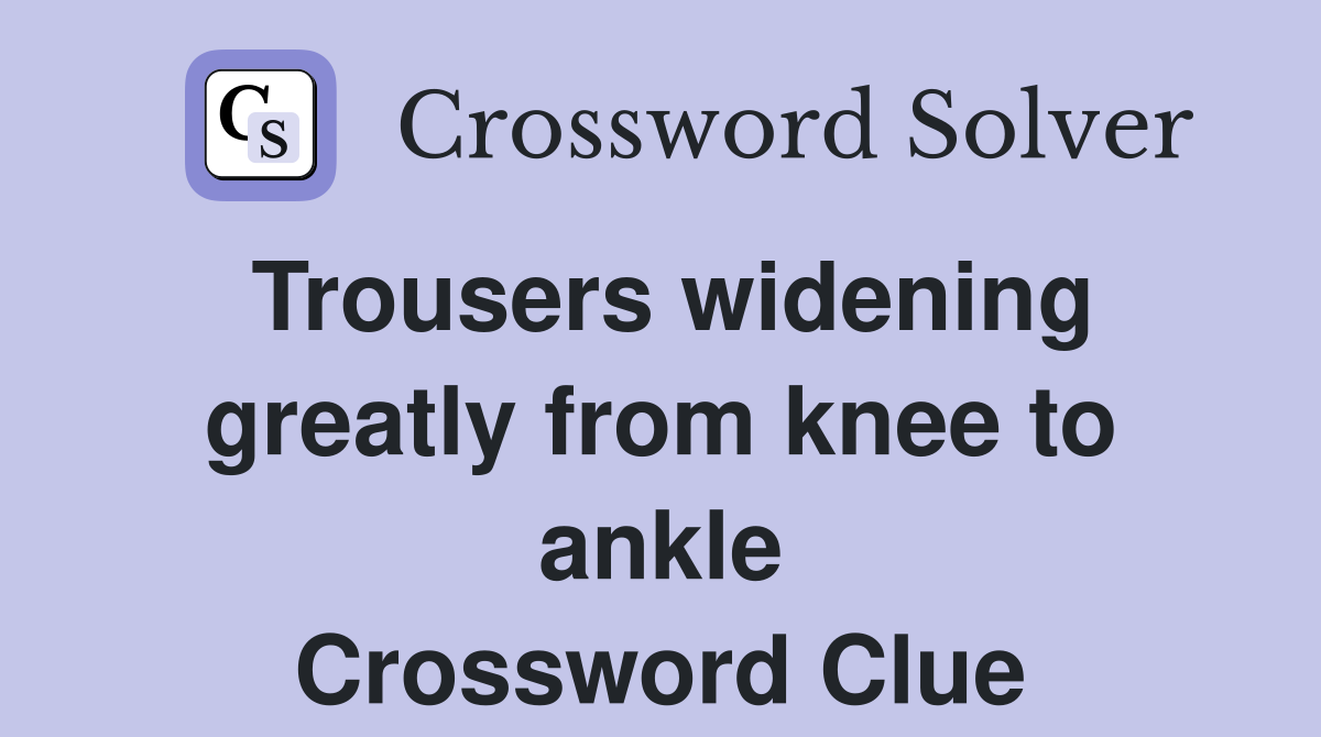 Trousers widening greatly from knee to ankle Crossword Clue