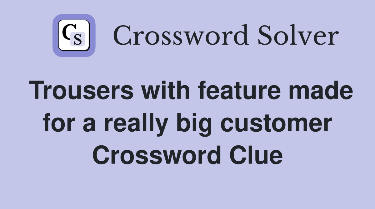 Trousers with feature made for a really big customer Crossword Clue