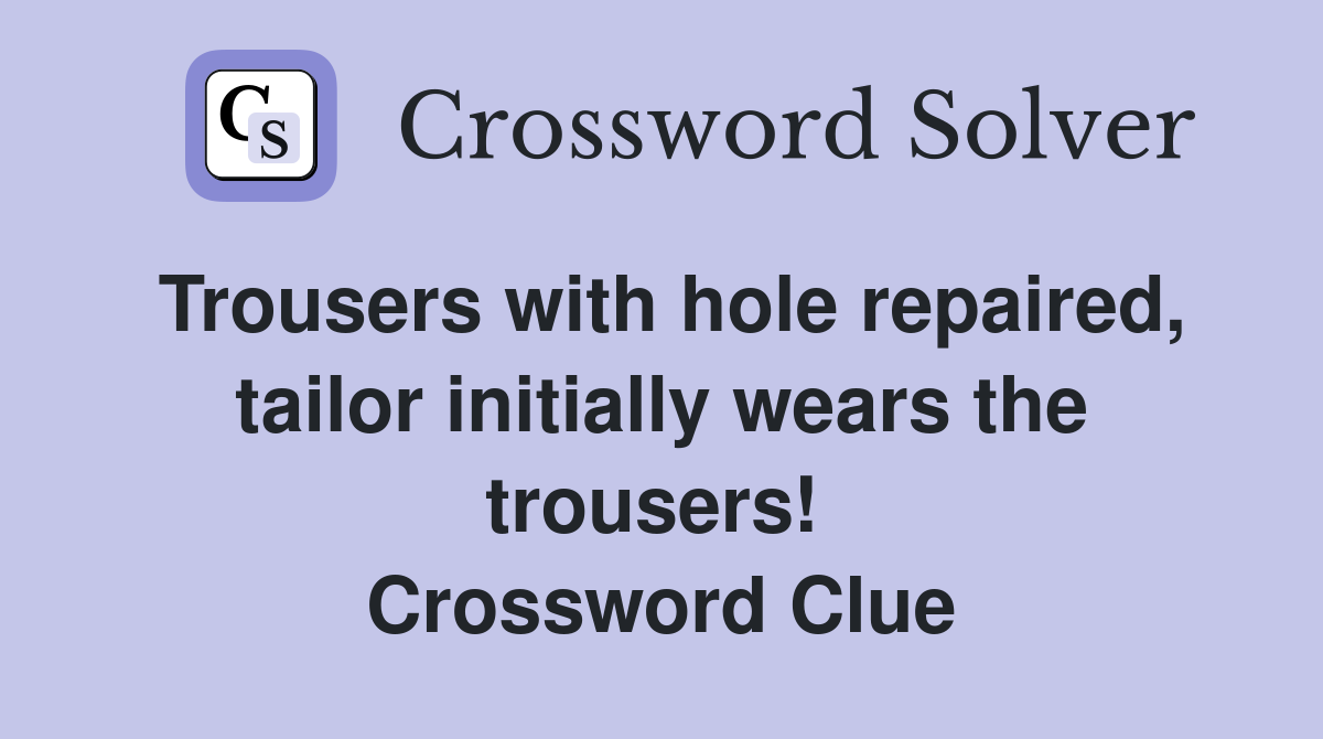 Trousers with hole repaired, tailor initially wears the trousers!  Crossword Clue