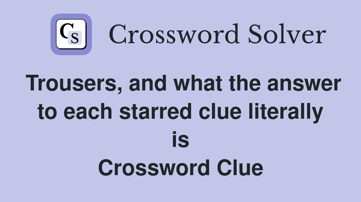 Trousers, and what the answer to each starred clue literally is Crossword Clue