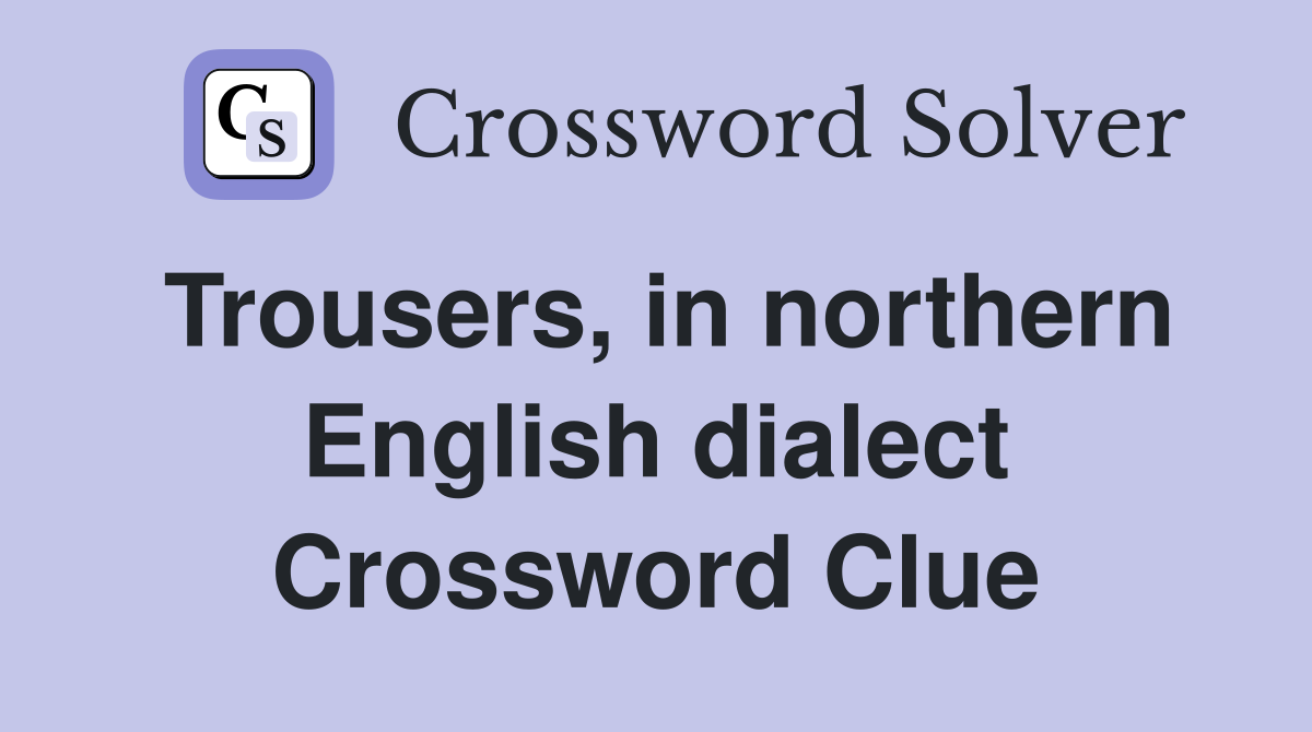 Trousers, in northern English dialect Crossword Clue