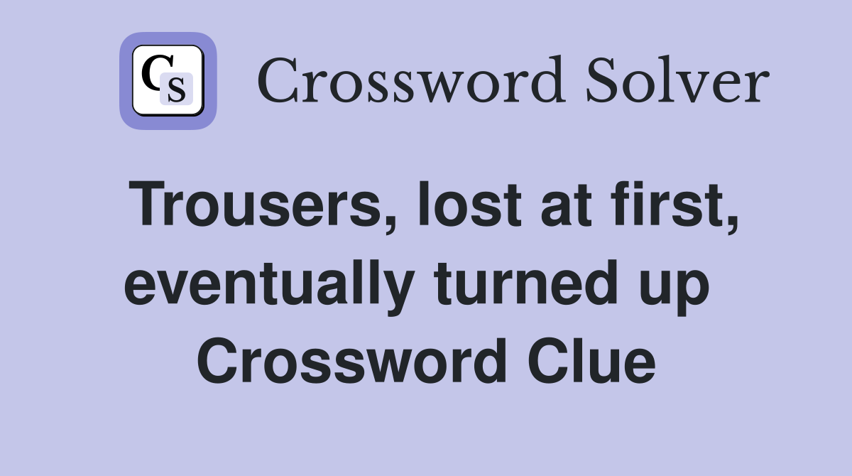 Trousers, lost at first, eventually turned up  Crossword Clue