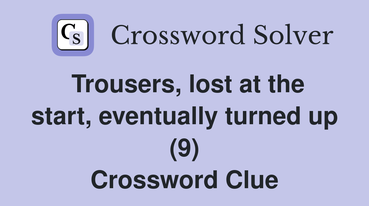 Trousers, lost at the start, eventually turned up (9) Crossword Clue