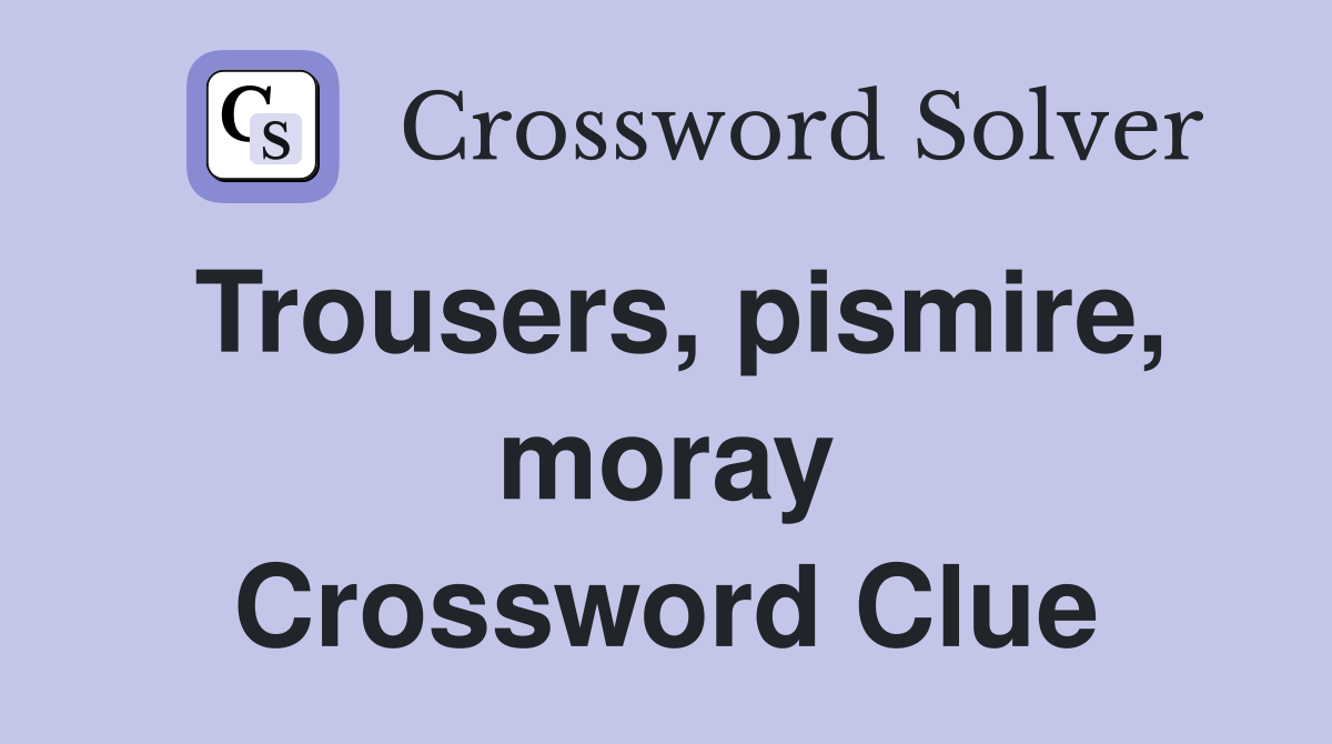 Trousers, pismire, moray Crossword Clue