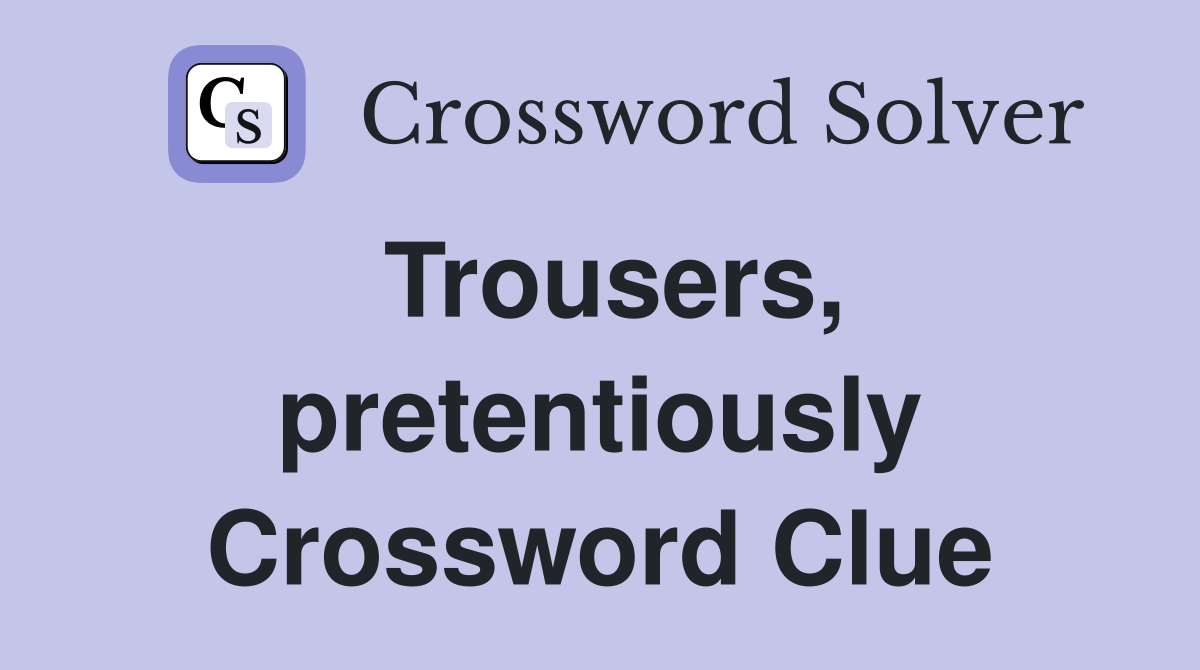 Trousers, pretentiously Crossword Clue