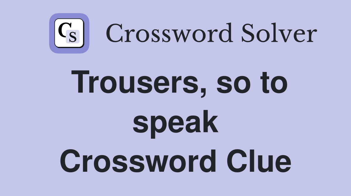 Trousers, so to speak Crossword Clue