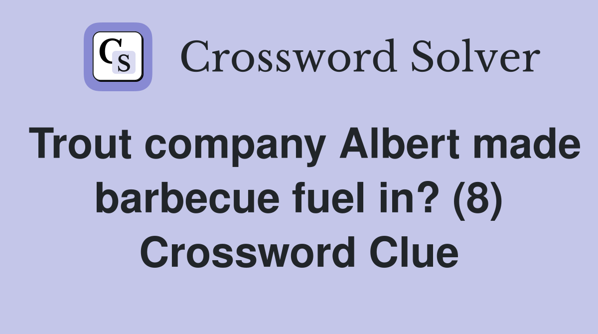 Trout company Albert made barbecue fuel in? (8) Crossword Clue